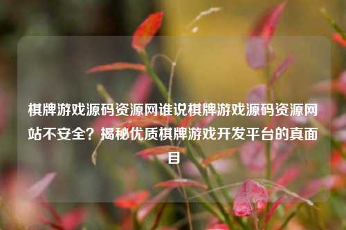 棋牌游戏源码资源网谁说棋牌游戏源码资源网站不安全？揭秘优质棋牌游戏开发平台的真面目