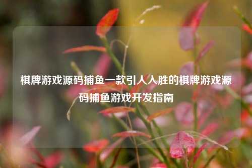 棋牌游戏源码捕鱼一款引人入胜的棋牌游戏源码捕鱼游戏开发指南