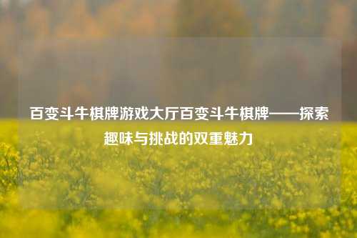 百变斗牛棋牌游戏大厅百变斗牛棋牌——探索趣味与挑战的双重魅力