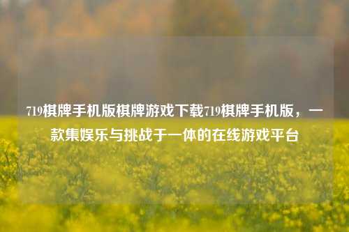 719棋牌手机版棋牌游戏下载719棋牌手机版，一款集娱乐与挑战于一体的在线游戏平台