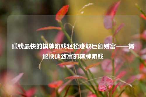 赚钱最快的棋牌游戏轻松赚取巨额财富——揭秘快速致富的棋牌游戏