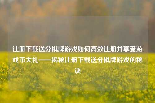 注册下载送分棋牌游戏如何高效注册并享受游戏币大礼——揭秘注册下载送分棋牌游戏的秘诀