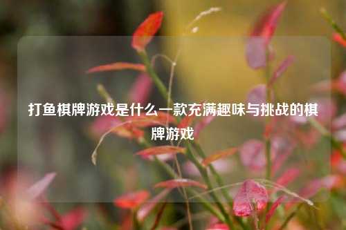打鱼棋牌游戏是什么一款充满趣味与挑战的棋牌游戏