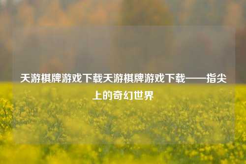 天游棋牌游戏下载天游棋牌游戏下载——指尖上的奇幻世界
