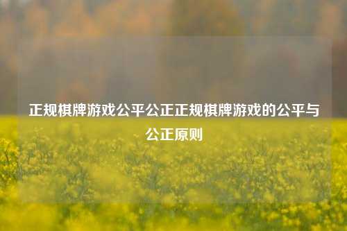 正规棋牌游戏公平公正正规棋牌游戏的公平与公正原则