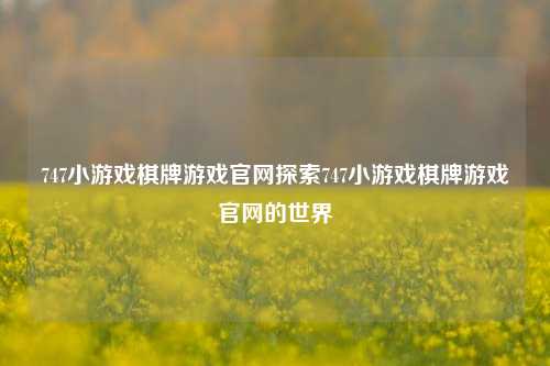 747小游戏棋牌游戏官网探索747小游戏棋牌游戏官网的世界
