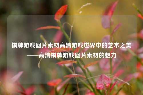 棋牌游戏图片素材高清游戏世界中的艺术之美——高清棋牌游戏图片素材的魅力