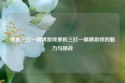 单机三打一棋牌游戏单机三打一棋牌游戏的魅力与挑战