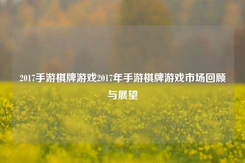 2017手游棋牌游戏2017年手游棋牌游戏市场回顾与展望
