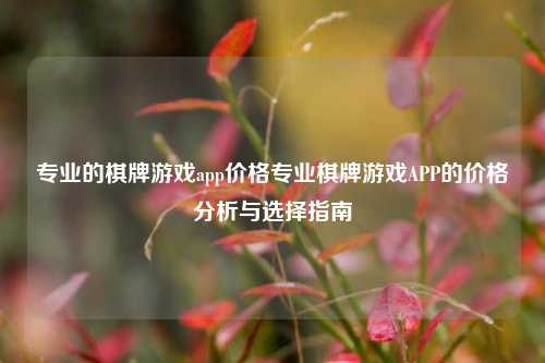 专业的棋牌游戏app价格专业棋牌游戏APP的价格分析与选择指南