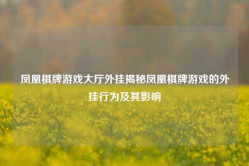凤凰棋牌游戏大厅外挂揭秘凤凰棋牌游戏的外挂行为及其影响