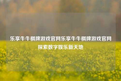 乐享牛牛棋牌游戏官网乐享牛牛棋牌游戏官网探索数字娱乐新天地