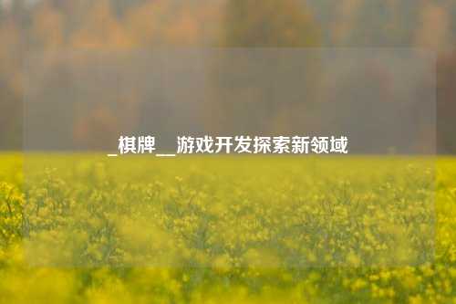 _棋牌__游戏开发探索新领域