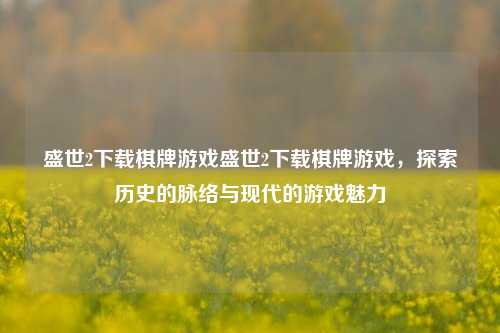 盛世2下载棋牌游戏盛世2下载棋牌游戏，探索历史的脉络与现代的游戏魅力
