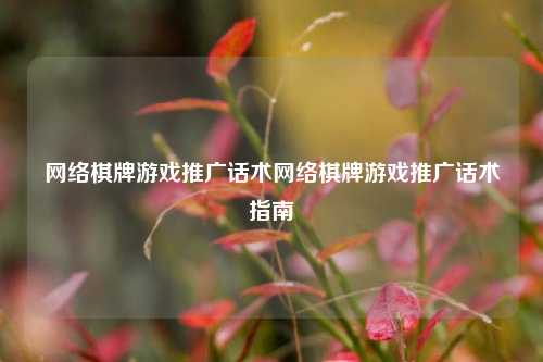 网络棋牌游戏推广话术网络棋牌游戏推广话术指南