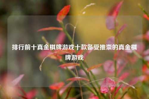 排行前十真金棋牌游戏十款备受推崇的真金棋牌游戏