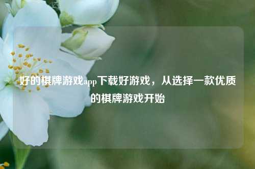 好的棋牌游戏app下载好游戏，从选择一款优质的棋牌游戏开始