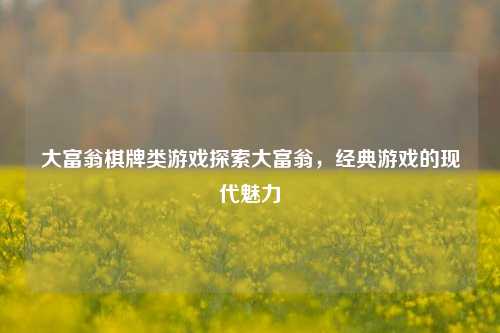 大富翁棋牌类游戏探索大富翁，经典游戏的现代魅力