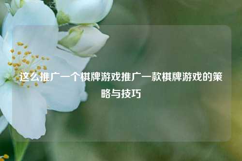 这么推广一个棋牌游戏推广一款棋牌游戏的策略与技巧