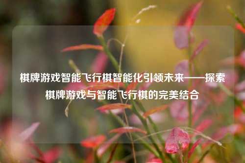棋牌游戏智能飞行棋智能化引领未来——探索棋牌游戏与智能飞行棋的完美结合