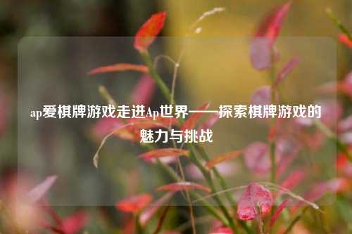 ap爱棋牌游戏走进Ap世界——探索棋牌游戏的魅力与挑战