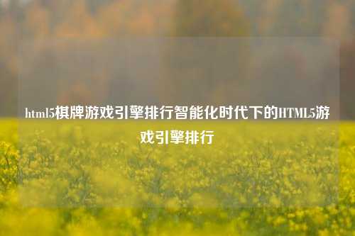 html5棋牌游戏引擎排行智能化时代下的HTML5游戏引擎排行