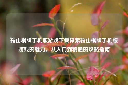 鞍山棋牌手机版游戏下载探索鞍山棋牌手机版游戏的魅力，从入门到精通的攻略指南