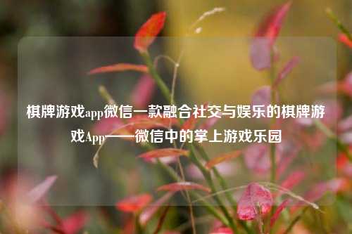 棋牌游戏app微信一款融合社交与娱乐的棋牌游戏App——微信中的掌上游戏乐园