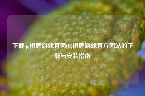 下载qq棋牌游戏官网QQ棋牌游戏官方网站的下载与安装指南