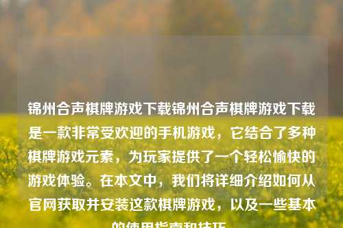 锦州合声棋牌游戏下载锦州合声棋牌游戏下载是一款非常受欢迎的手机游戏，它结合了多种棋牌游戏元素，为玩家提供了一个轻松愉快的游戏体验。在本文中，我们将详细介绍如何从官网获取并安装这款棋牌游戏，以及一些基本的使用指南和技巧。