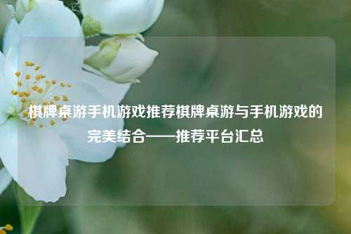 棋牌桌游手机游戏推荐棋牌桌游与手机游戏的完美结合——推荐平台汇总