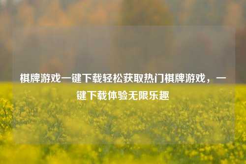 棋牌游戏一键下载轻松获取热门棋牌游戏，一键下载体验无限乐趣