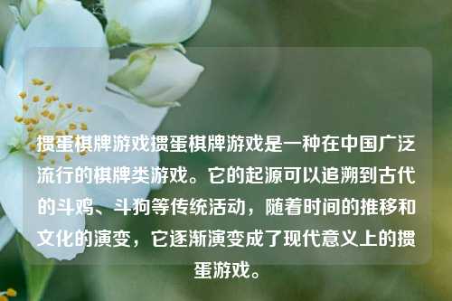 掼蛋棋牌游戏掼蛋棋牌游戏是一种在中国广泛流行的棋牌类游戏。它的起源可以追溯到古代的斗鸡、斗狗等传统活动，随着时间的推移和文化的演变，它逐渐演变成了现代意义上的掼蛋游戏。