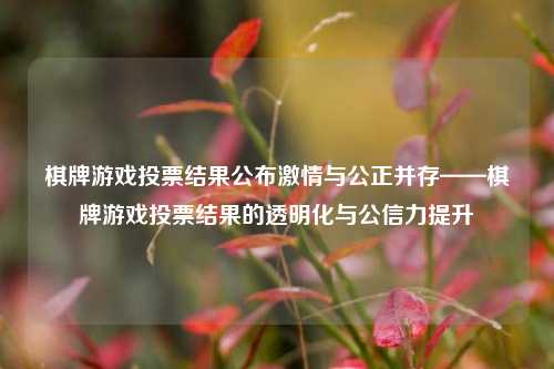 棋牌游戏投票结果公布激情与公正并存——棋牌游戏投票结果的透明化与公信力提升