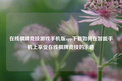 在线棋牌竞技游戏手机版app下载如何在智能手机上享受在线棋牌竞技的乐趣