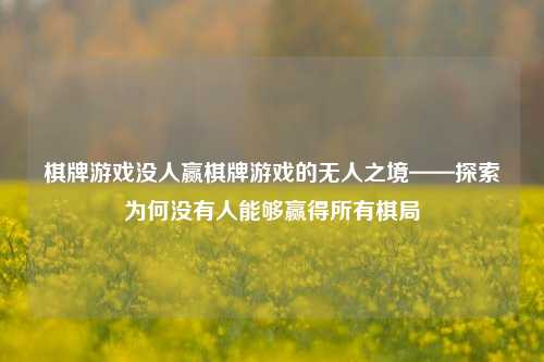 棋牌游戏没人赢棋牌游戏的无人之境——探索为何没有人能够赢得所有棋局