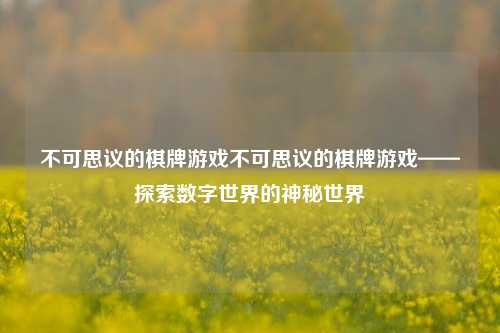 不可思议的棋牌游戏不可思议的棋牌游戏——探索数字世界的神秘世界