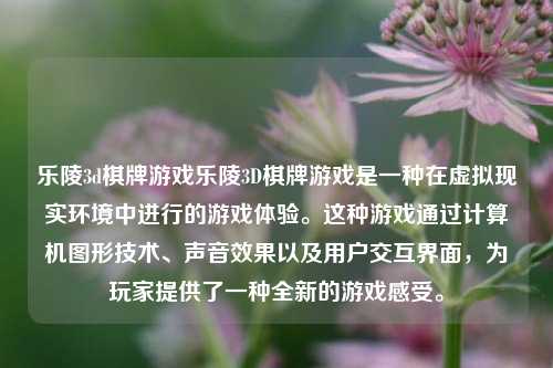 乐陵3d棋牌游戏乐陵3D棋牌游戏是一种在虚拟现实环境中进行的游戏体验。这种游戏通过计算机图形技术、声音效果以及用户交互界面，为玩家提供了一种全新的游戏感受。