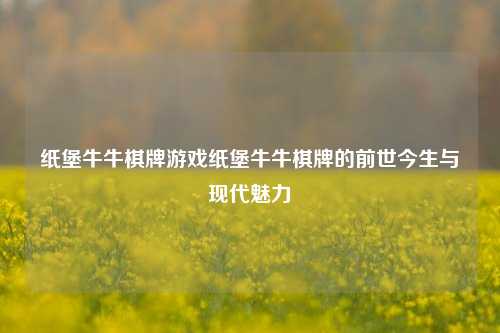 纸堡牛牛棋牌游戏纸堡牛牛棋牌的前世今生与现代魅力