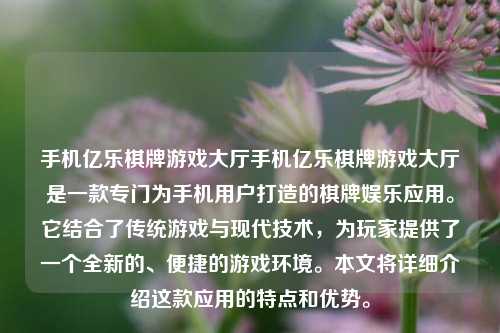 手机亿乐棋牌游戏大厅手机亿乐棋牌游戏大厅是一款专门为手机用户打造的棋牌娱乐应用。它结合了传统游戏与现代技术，为玩家提供了一个全新的、便捷的游戏环境。本文将详细介绍这款应用的特点和优势。