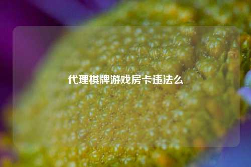 代理棋牌游戏房卡违法么