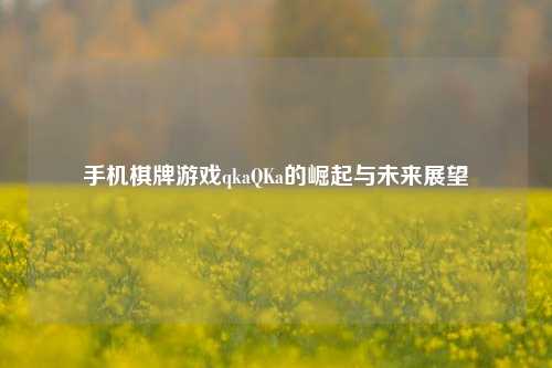 手机棋牌游戏qkaQKa的崛起与未来展望