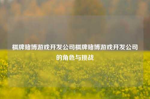 棋牌赌博游戏开发公司棋牌赌博游戏开发公司的角色与挑战