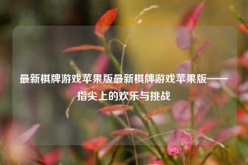 最新棋牌游戏苹果版最新棋牌游戏苹果版——指尖上的欢乐与挑战