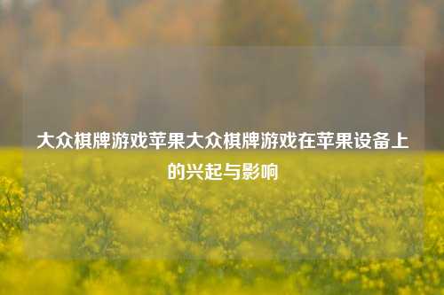 大众棋牌游戏苹果大众棋牌游戏在苹果设备上的兴起与影响