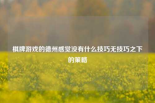 棋牌游戏的德州感觉没有什么技巧无技巧之下的策略