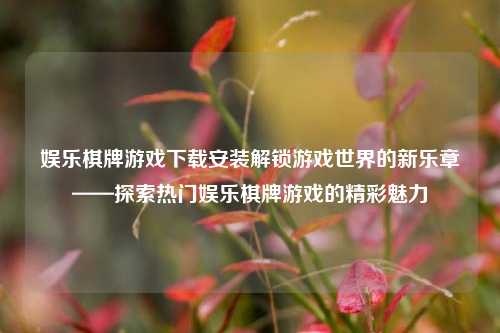 娱乐棋牌游戏下载安装解锁游戏世界的新乐章——探索热门娱乐棋牌游戏的精彩魅力