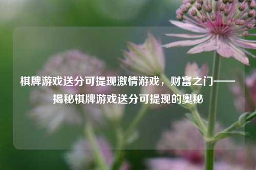 棋牌游戏送分可提现激情游戏，财富之门——揭秘棋牌游戏送分可提现的奥秘