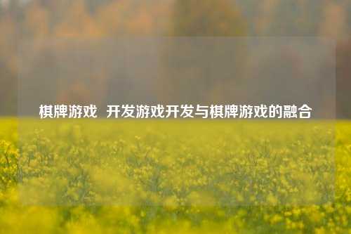 棋牌游戏  开发游戏开发与棋牌游戏的融合