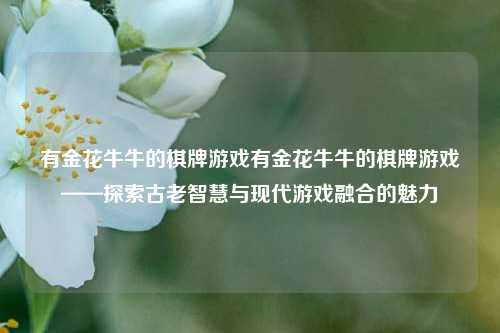 有金花牛牛的棋牌游戏有金花牛牛的棋牌游戏——探索古老智慧与现代游戏融合的魅力